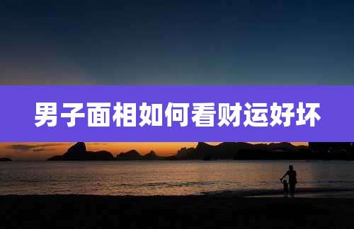 男子面相如何看财运好坏