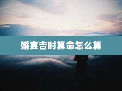 婚宴吉时算命怎么算