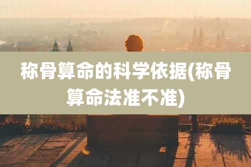 称骨算命的科学依据(称骨算命法准不准)