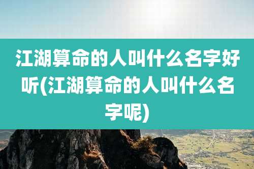 江湖算命的人叫什么名字好听(江湖算命的人叫什么名字呢)