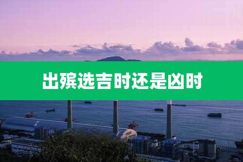 出殡选吉时还是凶时