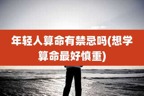 年轻人算命有禁忌吗(想学算命最好慎重)