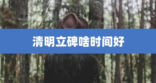 清明立碑啥时间好