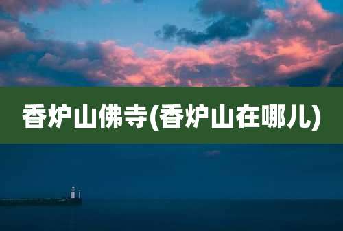 香炉山佛寺(香炉山在哪儿)