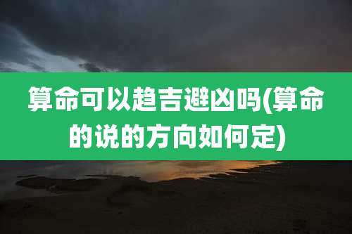 算命可以趋吉避凶吗(算命的说的方向如何定)