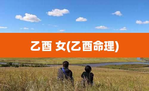 乙酉 女(乙酉命理)