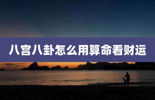 八宫八卦怎么用算命看财运