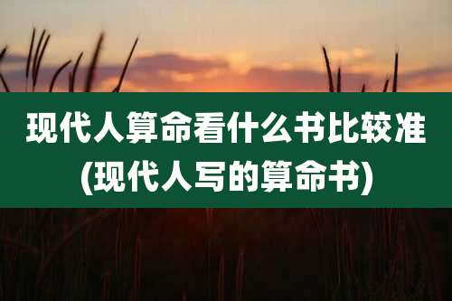 现代人算命看什么书比较准(现代人写的算命书)
