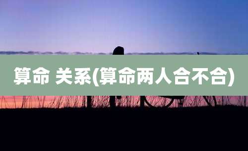 算命 关系(算命两人合不合)
