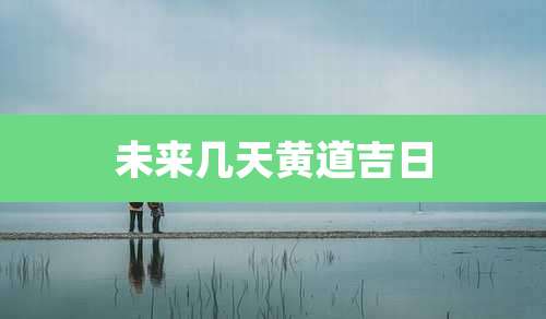 未来几天黄道吉日