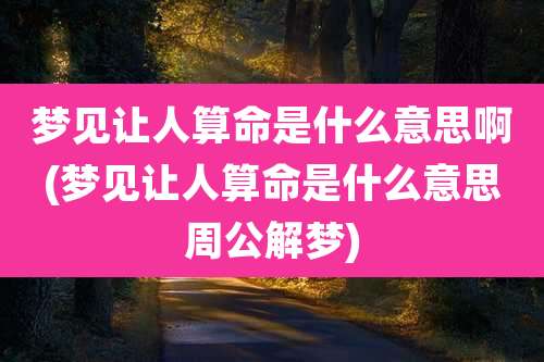 梦见让人算命是什么意思啊(梦见让人算命是什么意思周公解梦)