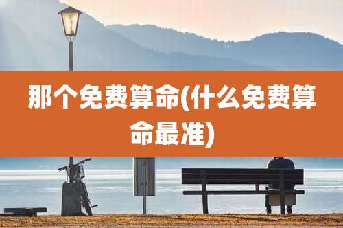 那个免费算命(什么免费算命最准)