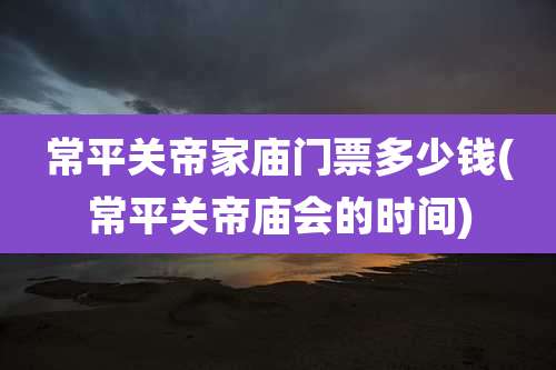 常平关帝家庙门票多少钱(常平关帝庙会的时间)