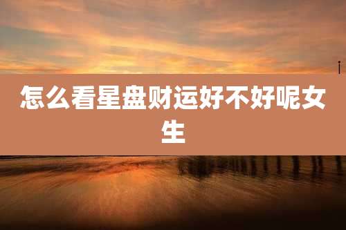 怎么看星盘财运好不好呢女生