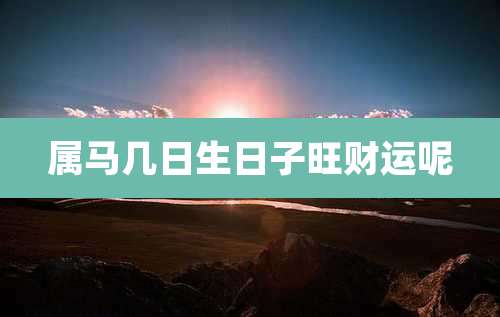 属马几日生日子旺财运呢