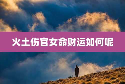 火土伤官女命财运如何呢