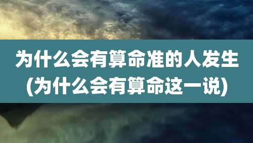 为什么会有算命准的人发生(为什么会有算命这一说)