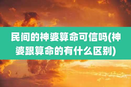 民间的神婆算命可信吗(神婆跟算命的有什么区别)