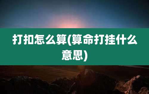 打扣怎么算(算命打挂什么意思)