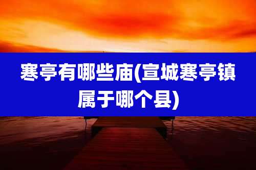 寒亭有哪些庙(宣城寒亭镇属于哪个县)