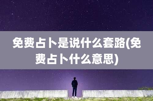 免费占卜是说什么套路(免费占卜什么意思)