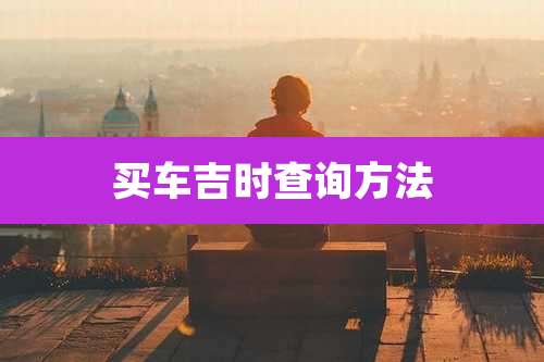 买车吉时查询方法