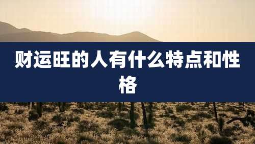 财运旺的人有什么特点和性格