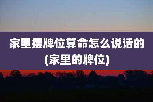 家里摆牌位算命怎么说话的(家里的牌位)