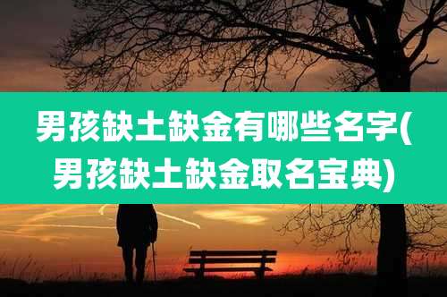 男孩缺土缺金有哪些名字(男孩缺土缺金取名宝典)