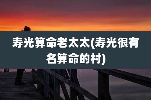 寿光算命老太太(寿光很有名算命的村)