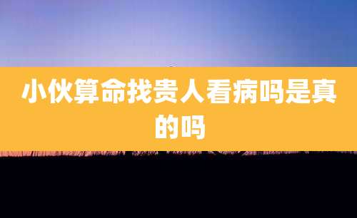 小伙算命找贵人看病吗是真的吗