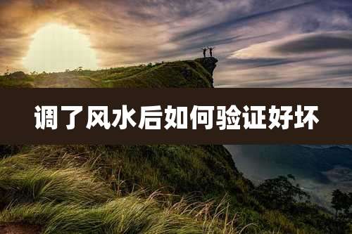 调了风水后如何验证好坏