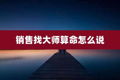 销售找大师算命怎么说