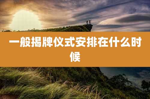 一般揭牌仪式安排在什么时候