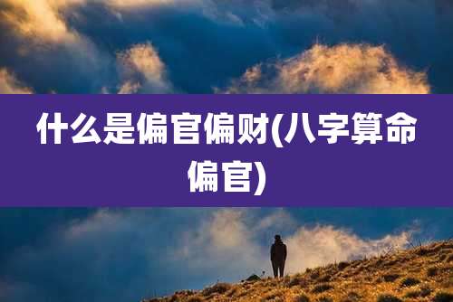 什么是偏官偏财(八字算命偏官)