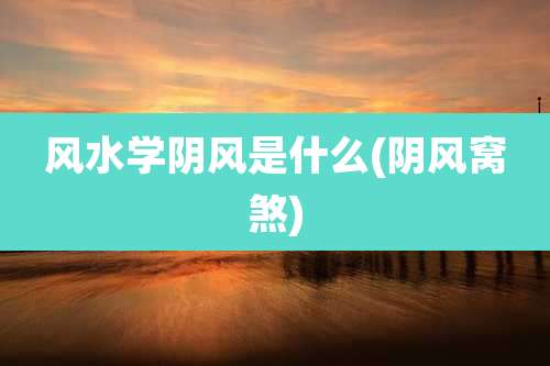 风水学阴风是什么(阴风窝煞)