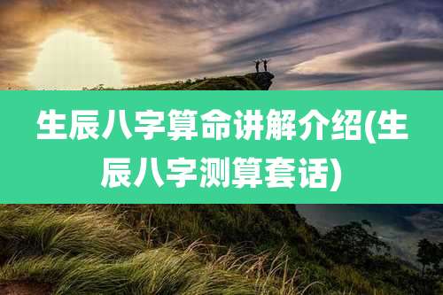 生辰八字算命讲解介绍(生辰八字测算套话)