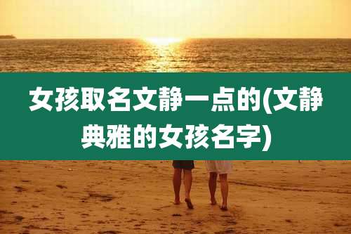 女孩取名文静一点的(文静典雅的女孩名字)