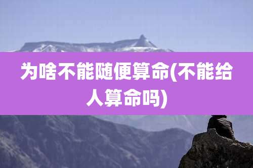 为啥不能随便算命(不能给人算命吗)