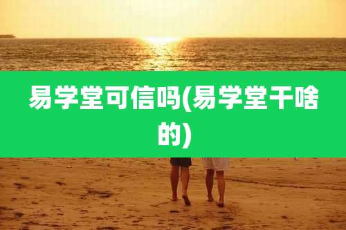 易学堂可信吗(易学堂干啥的)