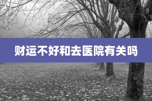 财运不好和去医院有关吗