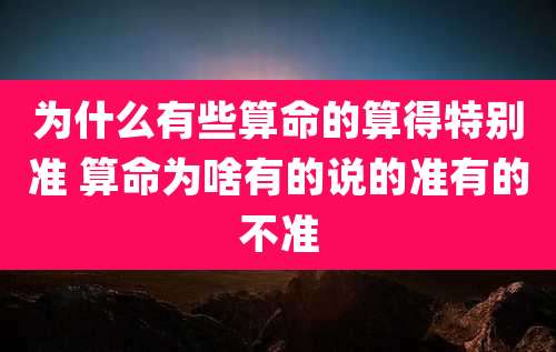 为什么有些算命的算得特别准 算命为啥有的说的准有的不准