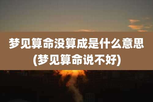 梦见算命没算成是什么意思(梦见算命说不好)