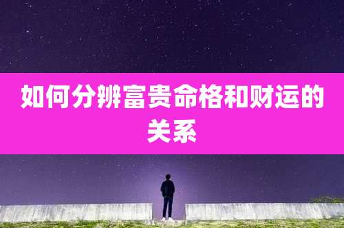 如何分辨富贵命格和财运的关系