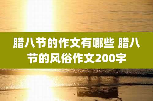 腊八节的作文有哪些 腊八节的风俗作文200字