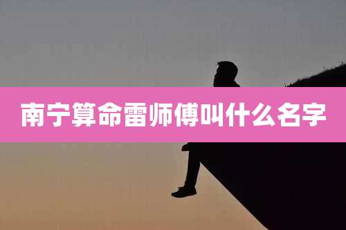 南宁算命雷师傅叫什么名字