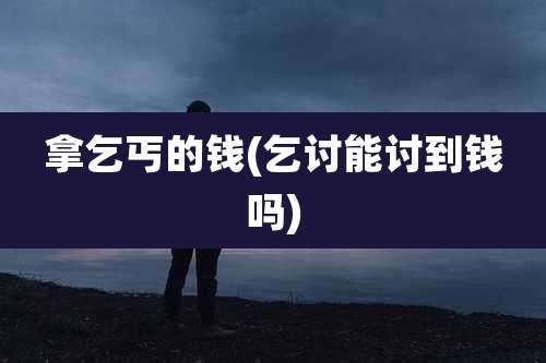 拿乞丐的钱(乞讨能讨到钱吗)