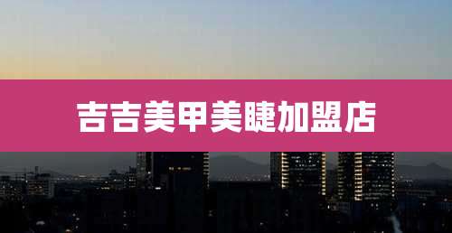 吉吉美甲美睫加盟店