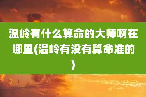 温岭有什么算命的大师啊在哪里(温岭有没有算命准的)