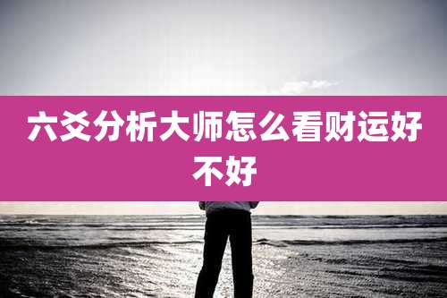 六爻分析大师怎么看财运好不好